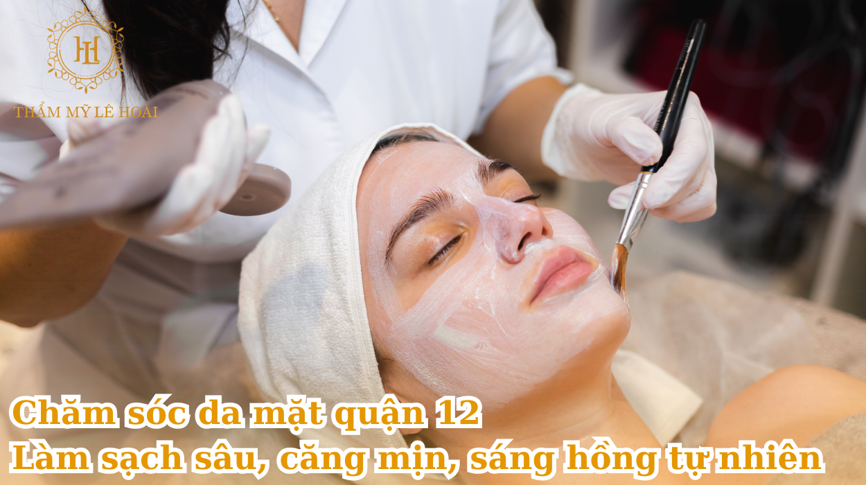 Chăm sóc da mặt quận 12 - làm sạch sâu, căng mịn, sáng hồng tự nhiên