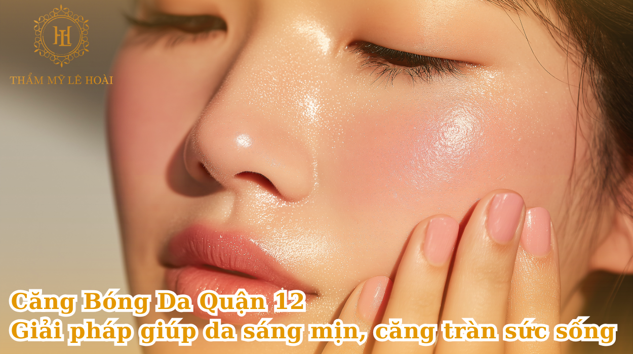 Căng Bóng Da Quận 12 - Giải pháp giúp da sáng mịn, căng tràn sức sống | Thẩm mỹ Lê Hoài
