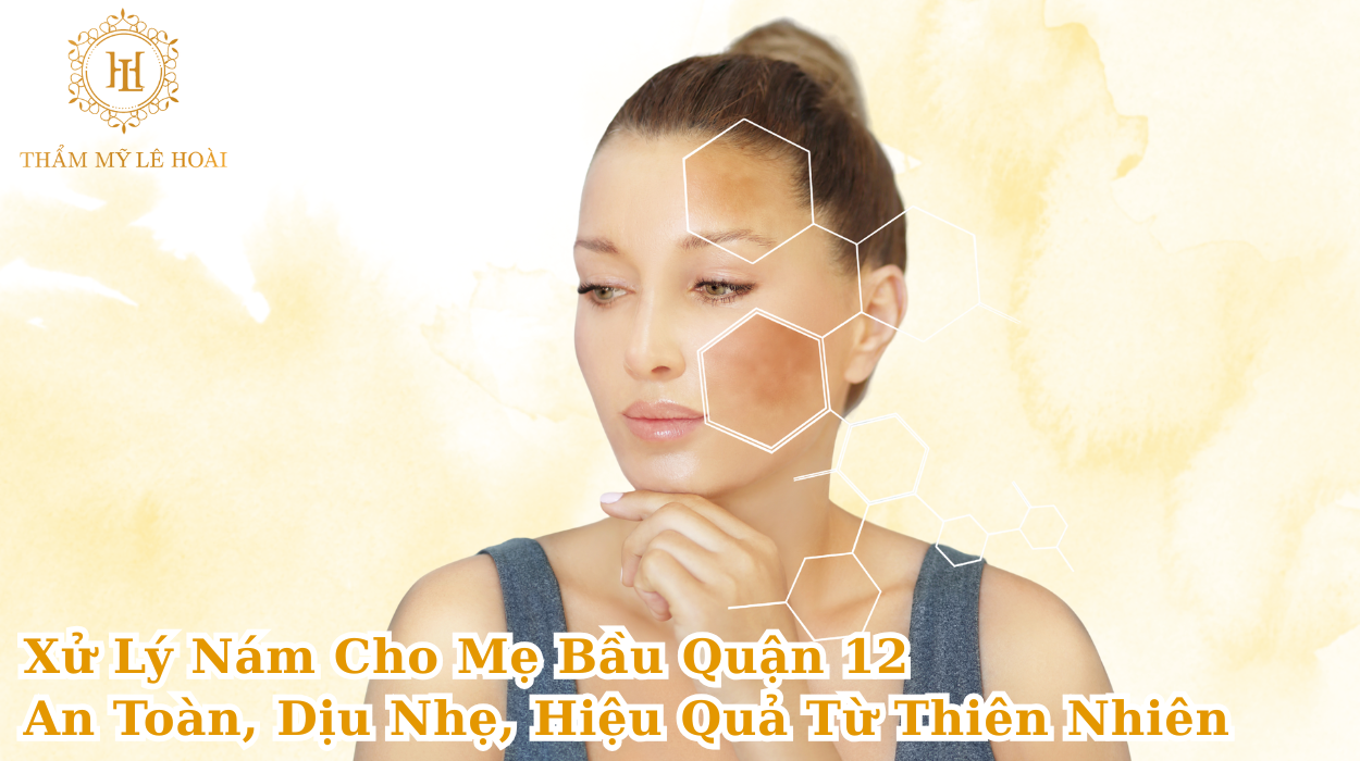 Xử Lý Nám Cho Mẹ Bầu Quận 12 – An Toàn, Dịu Nhẹ, Hiệu Quả Từ Thiên Nhiên | Thẩm mỹ Lê Hoài