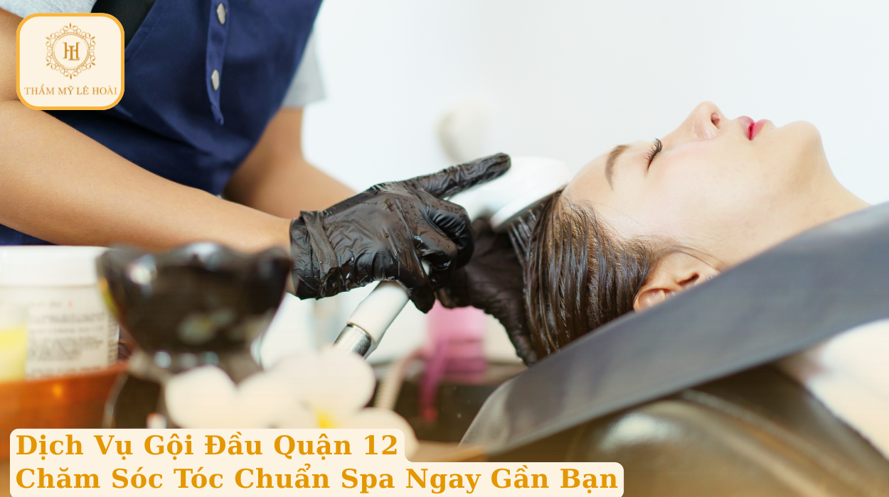 Dịch Vụ Gội Đầu Quận 12 – Chăm Sóc Tóc Chuẩn Spa Ngay Gần Bạn | Thẩm mỹ Lê Hoài